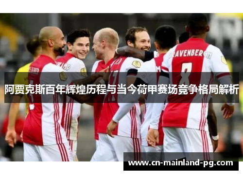 阿贾克斯百年辉煌历程与当今荷甲赛场竞争格局解析
