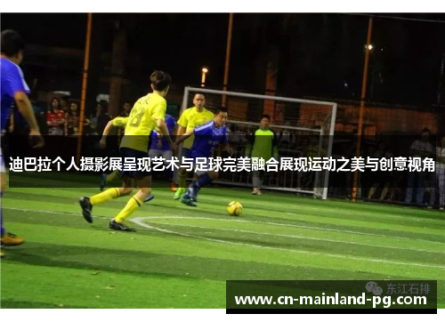 迪巴拉个人摄影展呈现艺术与足球完美融合展现运动之美与创意视角
