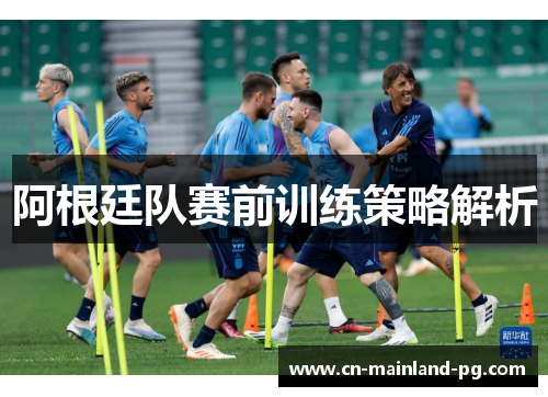 阿根廷队赛前训练策略解析