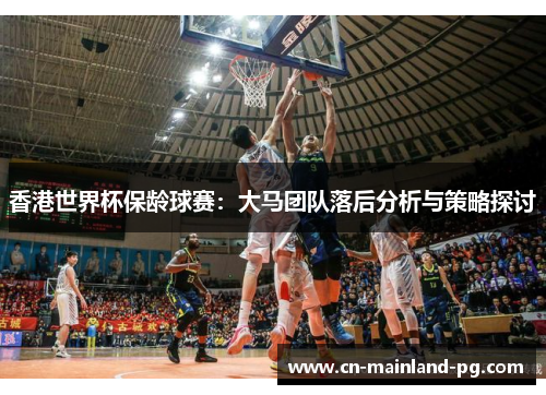 香港世界杯保龄球赛：大马团队落后分析与策略探讨