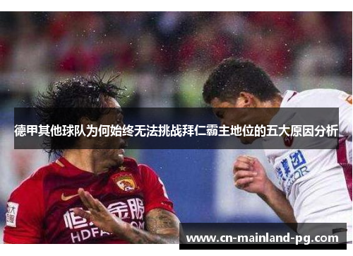 德甲其他球队为何始终无法挑战拜仁霸主地位的五大原因分析