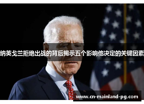 纳英戈兰拒绝出战的背后揭示五个影响他决定的关键因素