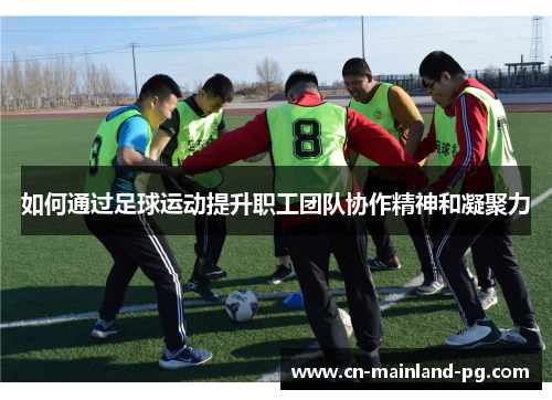 如何通过足球运动提升职工团队协作精神和凝聚力