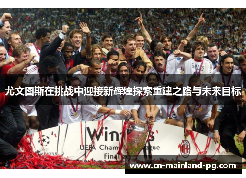 尤文图斯在挑战中迎接新辉煌探索重建之路与未来目标