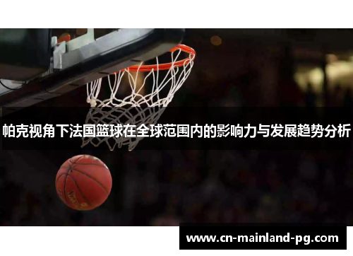 帕克视角下法国篮球在全球范围内的影响力与发展趋势分析