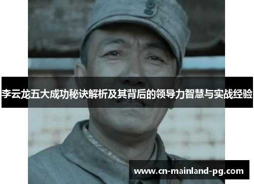 李云龙五大成功秘诀解析及其背后的领导力智慧与实战经验