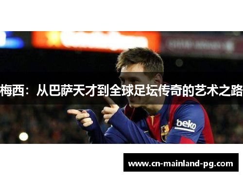 梅西:从巴萨天才到全球足坛传奇的艺术之路 梅西:从巴萨天才到全球足坛传奇的艺术之路