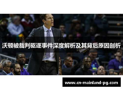 沃顿被裁判驱逐事件深度解析及其背后原因剖析 沃顿被裁判驱逐事件深度解析及其背后原因剖析