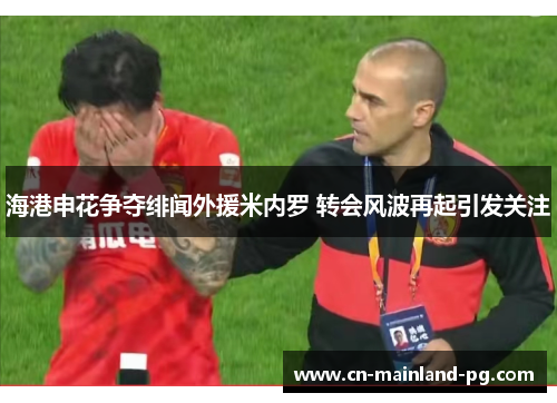 海港申花争夺绯闻外援米内罗 转会风波再起引发关注