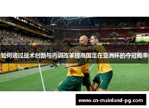 如何通过战术创新与青训改革提高国足在亚洲杯的夺冠概率