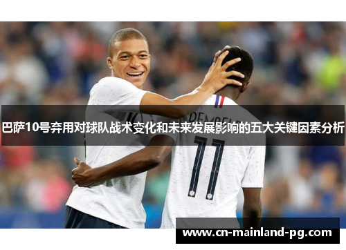 巴萨10号弃用对球队战术变化和未来发展影响的五大关键因素分析