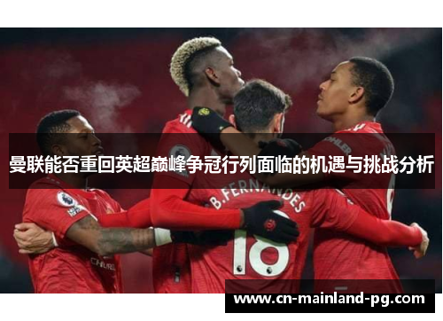 曼联能否重回英超巅峰争冠行列面临的机遇与挑战分析