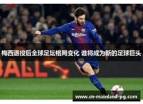 梅西退役后全球足坛格局变化 谁将成为新的足球巨头