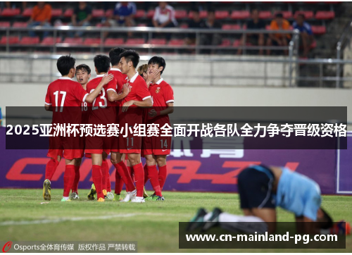 2025亚洲杯预选赛小组赛全面开战各队全力争夺晋级资格 2025亚洲杯预选赛小组赛全面开战各队全力争夺晋级资格