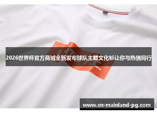 2026世界杯官方商城全新发布球队主题文化衫让你与热情同行