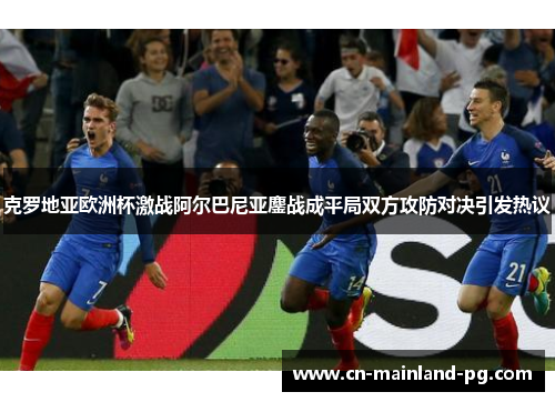 克罗地亚欧洲杯激战阿尔巴尼亚鏖战成平局双方攻防对决引发热议