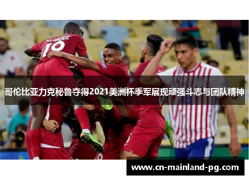 哥伦比亚力克秘鲁夺得2021美洲杯季军展现顽强斗志与团队精神