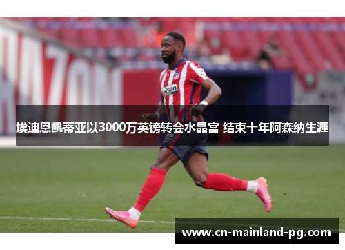 埃迪恩凯蒂亚以3000万英镑转会水晶宫 结束十年阿森纳生涯