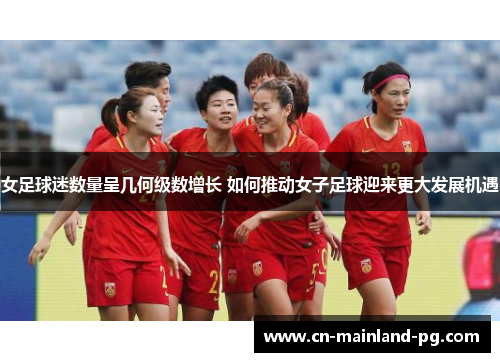 女足球迷数量呈几何级数增长 如何推动女子足球迎来更大发展机遇