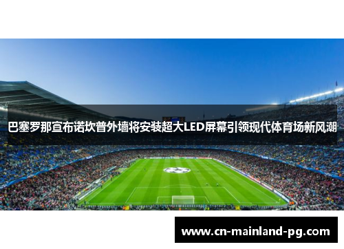 巴塞罗那宣布诺坎普外墙将安装超大LED屏幕引领现代体育场新风潮