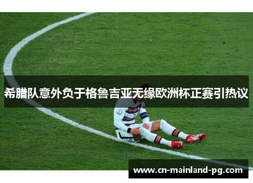 希腊队意外负于格鲁吉亚无缘欧洲杯正赛引热议 希腊队意外负于格鲁吉亚无缘欧洲杯正赛引热议