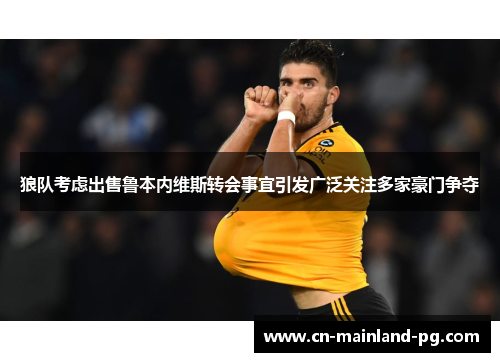 狼队考虑出售鲁本内维斯转会事宜引发广泛关注多家豪门争夺