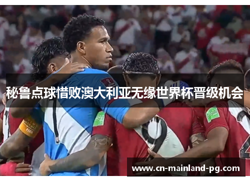 秘鲁点球惜败澳大利亚无缘世界杯晋级机会 秘鲁点球惜败澳大利亚无缘世界杯晋级机会