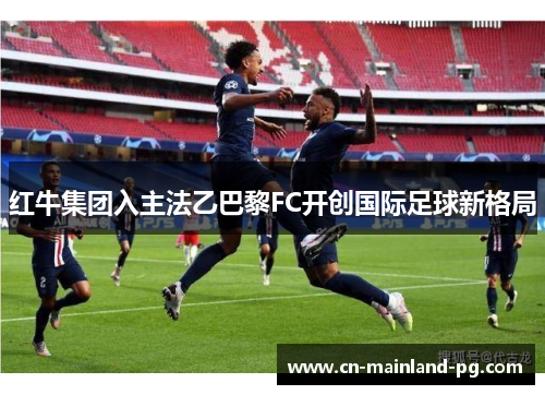 红牛集团入主法乙巴黎FC开创国际足球新格局