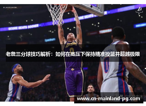 老詹三分球技巧解析:如何在高压下保持精准投篮并超越极限 老詹三分球技巧解析:如何在高压下保持精准投篮并超越极限