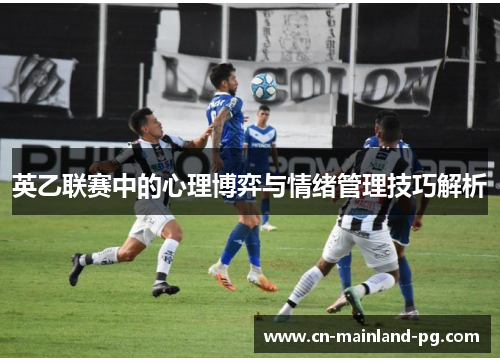 英乙联赛中的心理博弈与情绪管理技巧解析 英乙联赛中的心理博弈与情绪管理技巧解析