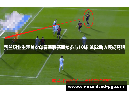 费兰职业生涯首次单赛季联赛直接参与10球 8球2助攻表现亮眼