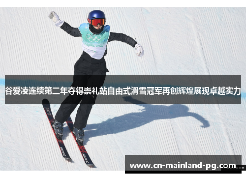谷爱凌连续第二年夺得崇礼站自由式滑雪冠军再创辉煌展现卓越实力