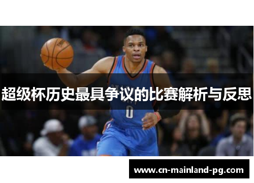 超级杯历史最具争议的比赛解析与反思