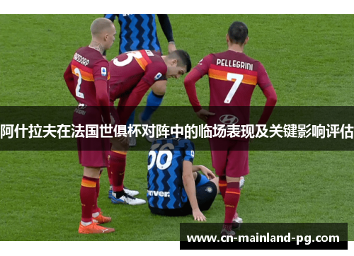 阿什拉夫在法国世俱杯对阵中的临场表现及关键影响评估