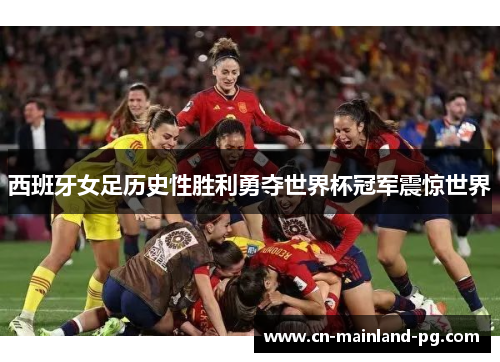 西班牙女足历史性胜利勇夺世界杯冠军震惊世界 西班牙女足历史性胜利勇夺世界杯冠军震惊世界
