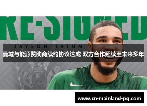 曼城与能源赞助商续约协议达成 双方合作延续至未来多年 曼城与能源赞助商续约协议达成 双方合作延续至未来多年